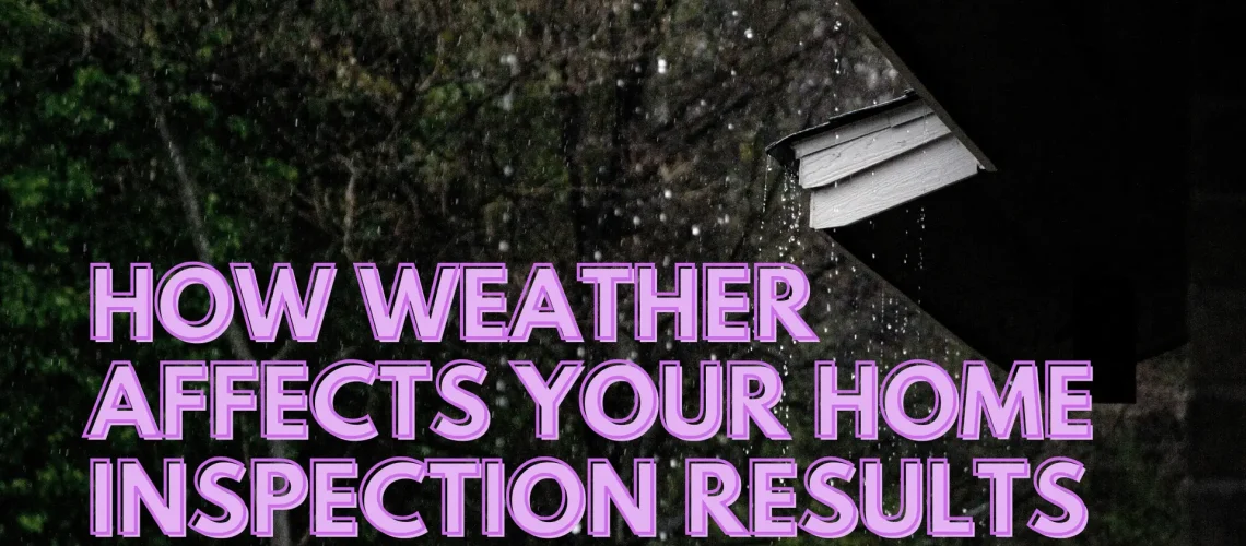 how weather affects your home inspection results